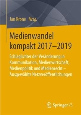 Medienwandel Kompakt 2017-2019: Schlaglichter Der Ver?derung in Kommunikation, Medienwirtschaft, Medienpolitik Und Medienrecht - Ausgew?lte Netzver? (Paperback, 1. Aufl. 2019)