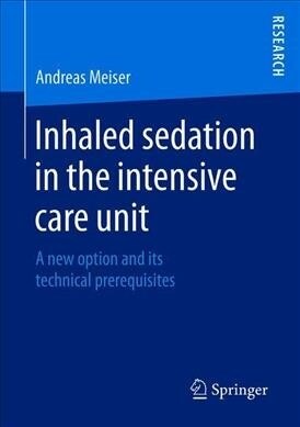 Inhaled Sedation in the Intensive Care Unit: A New Option and Its Technical Prerequisites (Paperback, 2019)