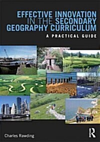 Effective Innovation in the Secondary Geography Curriculum : A Practical Guide (Paperback)