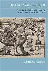 The Civil Wars After 1660 : Public Remembering in Late Stuart England (Hardcover)