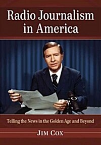 Radio Journalism in America: Telling the News in the Golden Age and Beyond (Paperback)
