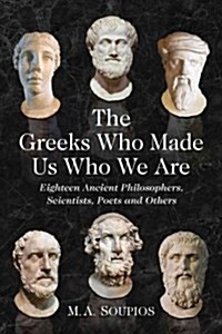 The Greeks Who Made Us Who We Are: Eighteen Ancient Philosophers, Scientists, Poets and Others (Paperback)