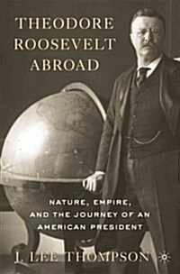 Theodore Roosevelt Abroad : Nature, Empire, and the Journey of an American President (Paperback)