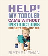 Help! My Toddler Came Without Instructions: Practical Tips for Parenting a Happy One, Two, Three, and Four Year Old (Paperback)