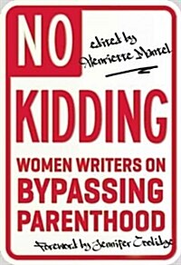 No Kidding: Women Writers on Bypassing Parenthood (Paperback)