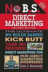 No B.S. Direct Marketing: The Ultimate No Holds Barred Kick Butt Take No Prisoners Direct Marketing for Non-Direct Marketing Businesses (Paperback, 2)