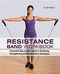Resistance Band Workbook: Illustrated Step-By-Step Guide to Stretching, Strengthening and Rehabilitative Techniques (Paperback)