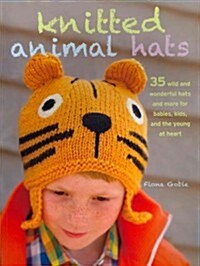 Knitted Animal Hats : 35 Wild and Wonderful Hats for Babies, Kids, and the Young at Heart (Paperback)