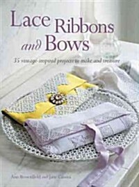 Lace, Ribbons and Bows : 35 Vintage-Inspired Projects to Make and Treasure (Paperback)