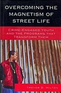 Overcoming the Magnetism of Street Life: Crime-Engaged Youth and the Programs That Transform Them (Paperback)