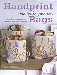 Handprint and Make Your Own Bags : 35 Stylish Projects Using Stencils, Lino Cuts, and More (Paperback)