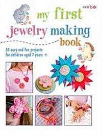 My First Jewelry Making Book : 35 Easy and Fun Projects for Children Aged 7 Years + (Paperback)