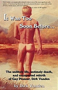 It Was Too Soon Before...: The Unlikely Life, Untimely Death, and Unexpected Rebirth of Gay Pioneer, Dirk Vanden (Paperback)