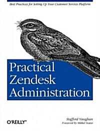 Practical Zendesk Administration: Best Practices for Setting Up Your Customer Service Platform (Paperback)