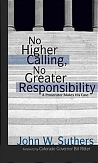 No Higher Calling, No Greater Responsibility: A Prosecutor Makes His Case (Paperback)