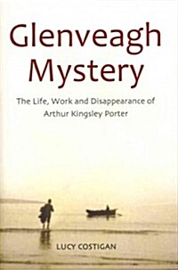 Glenveagh Mystery: The Life, Work and Disappearance of Arthur Kingsley Porter (Hardcover)