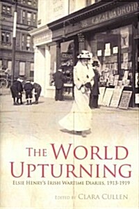 The World Upturning: Elsie Henrys Irish Wartime Diaries, 1913-1919 (Hardcover)