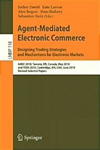 Agent-Mediated Electronic Commerce. Designing Trading Strategies and Mechanisms for Electronic Markets: Amec 2010, Toronto, On, Canada, May 10, 2010, (Paperback, 2012)