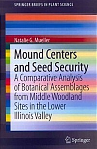 Mound Centers and Seed Security: A Comparative Analysis of Botanical Assemblages from Middle Woodland Sites in the Lower Illinois Valley (Paperback, 2013)