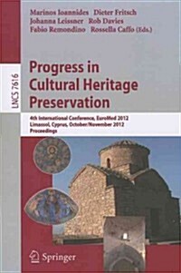 Progress in Cultural Heritage Preservation: 4th International Conference, EuroMed 2012, Lemessos, Cyprus, October 29 -- November 3, 2012, Proceedings (Paperback)
