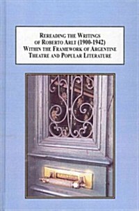 Rereading the Writings of Roberto Arlt (1900-1942) Within the Framework of Argentine Theatre and Popular Literature (Hardcover)