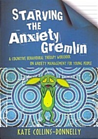Starving the Anxiety Gremlin : A Cognitive Behavioural Therapy Workbook on Anxiety Management for Young People (Paperback)