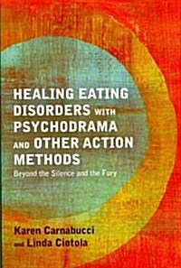Healing Eating Disorders with Psychodrama and Other Action Methods : Beyond the Silence and the Fury (Paperback)