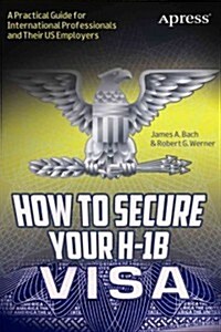 How to Secure Your H-1b Visa: A Practical Guide for International Professionals and Their Us Employers (Paperback)