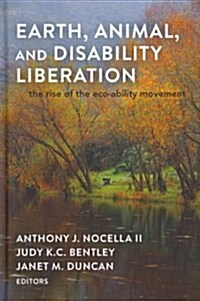 Earth, Animal, and Disability Liberation: The Rise of the Eco-Ability Movement (Hardcover, New)