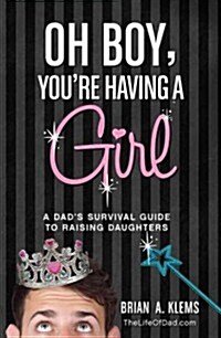 Oh Boy, Youre Having a Girl: A Dads Survival Guide to Raising Daughters (Paperback)