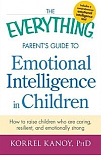 The Everything Parents Guide to Emotional Intelligence in Children: How to Raise Children Who Are Caring, Resilient, and Emotionally Strong (Paperback)