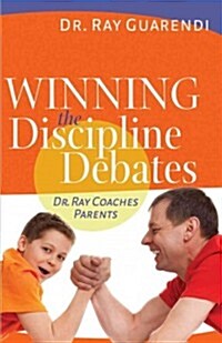 Winning the Discipline Debates: Dr. Ray Coaches Parents to Make Discipline Less Frequent, Less Frustrating, and More Consistent (Paperback)