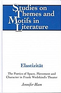 Elastizitaet: The Poetics of Space, Movement and Character in Frank Wedekinds Theater (Hardcover)