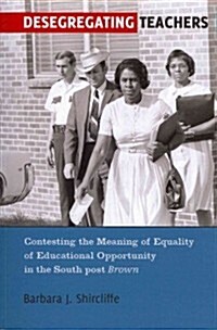 Desegregating Teachers: Contesting the Meaning of Equality of Educational Opportunity in the South Post Brown (Paperback)