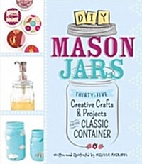 DIY Mason Jars: Thirty-Five Creative Crafts & Projects for the Classic Container (Paperback)