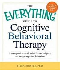 The Everything Guide to Cognitive Behavioral Therapy: Learn Positive and Mindful Techniques to Change Negative Behaviors (Paperback)