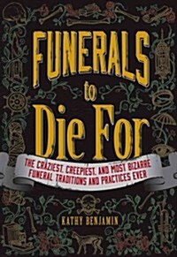 Funerals to Die for: The Craziest, Creepiest, and Most Bizarre Funeral Traditions and Practices Ever (Paperback)