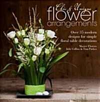 Chic & Unique Flower Arrangements : Over 35 Modern Designs for Simple Floral Table Decorations (Paperback)