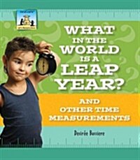 What in the World Is a Leap Year? and Other Time Measurements (Library Binding)