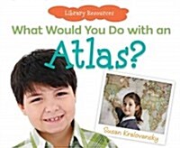What Would You Do with an Atlas? (Library Binding)