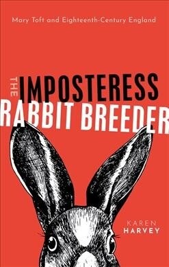 The Imposteress Rabbit Breeder : Mary Toft and Eighteenth-Century England (Hardcover)