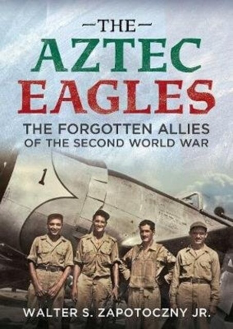 The Aztec Eagles : The Forgotten Allies of the Second World War (Hardcover)