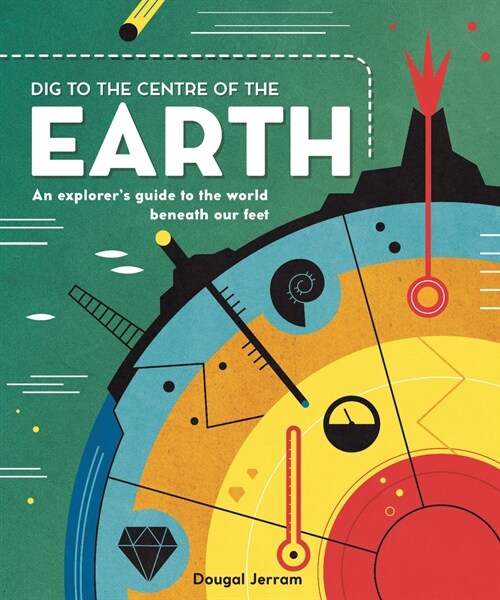 Dig to the Centre of the Earth : An explorers guide to the world beneath our feet (Hardcover)