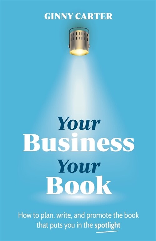 Your Business, Your Book : How to plan, write, and promote the book that puts you in the spotlight (Paperback)