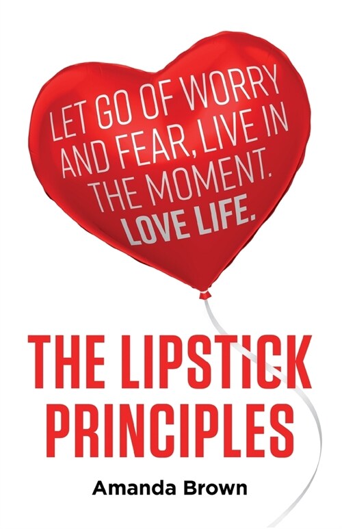 The LIPSTICK Principles : Let go of worry and fear, live in the moment, love life (Paperback)