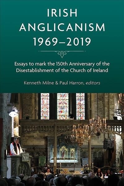 Irish Anglicanism, 1969-2019: Essays to Mark the 150th Anniversary of the Disestablishment of the Church of Ireland (Hardcover)