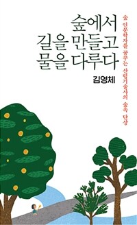 숲에서 길을 만들고 물을 다루다 =숲 인문학자를 꿈꾸는 산림기술사의 숲속 단상 /Establishment of forest road and erosion control 