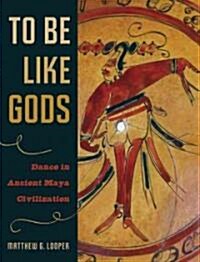 To Be Like Gods: Dance in Ancient Maya Civilization (Hardcover)