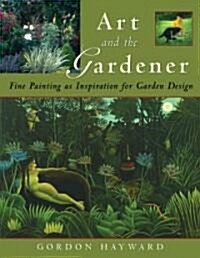 Art and the Gardener: Fine Painting as Inspiration for Garden Design (Hardcover)