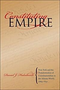 Constituting Empire: New York and the Transformation of Constitutionalism in the Atlantic World, 1664-1830 (Paperback)